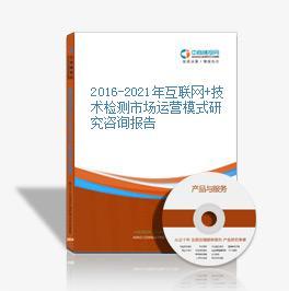 2016-2021年互聯(lián)網(wǎng)+技術(shù)檢測(cè)市場(chǎng)運(yùn)營模式研究咨詢報(bào)告